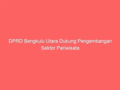DPRD Bengkulu Utara Dukung Pengembangan Sektor Pariwisata DPRD Bengkulu Utara Dukung Pengembangan Sektor Pariwisata