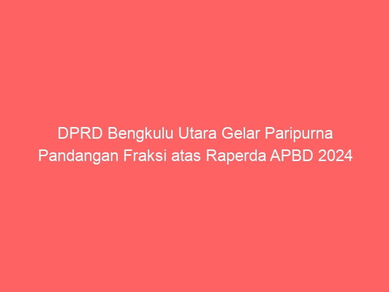 DPRD Bengkulu Utara Gelar Paripurna Pandangan Fraksi atas Raperda APBD 2024