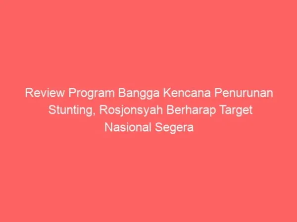 Review Program Bangga Kencana Penurunan Stunting, Rosjonsyah Berharap Target Nasional Segera Tercapai