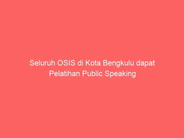 Seluruh OSIS di Kota Bengkulu dapat Pelatihan Public Speaking