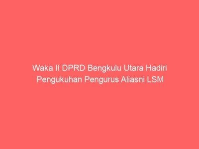 Waka II DPRD Bengkulu Utara Hadiri Pengukuhan Pengurus Aliasni LSM