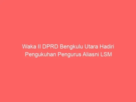 Waka II DPRD Bengkulu Utara Hadiri Pengukuhan Pengurus Aliasni LSM Waka II DPRD Bengkulu Utara Hadiri Pengukuhan Pengurus Aliasni LSM